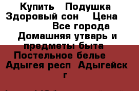  Купить : Подушка «Здоровый сон» › Цена ­ 22 190 - Все города Домашняя утварь и предметы быта » Постельное белье   . Адыгея респ.,Адыгейск г.